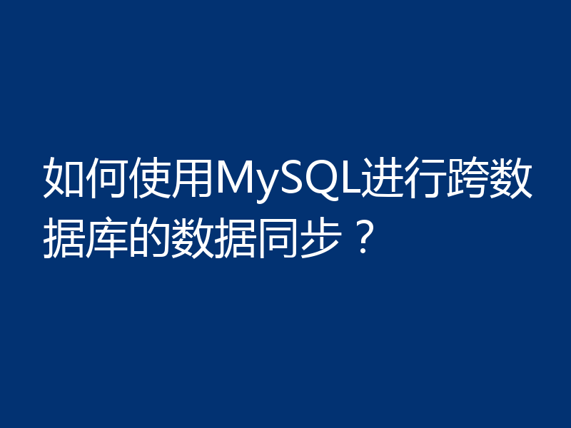 如何使用MySQL进行跨数据库的数据同步?
