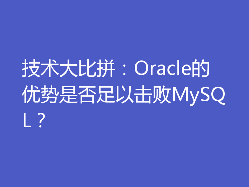 技术大比拼:Oracle的优势是否足以击败MySQL?