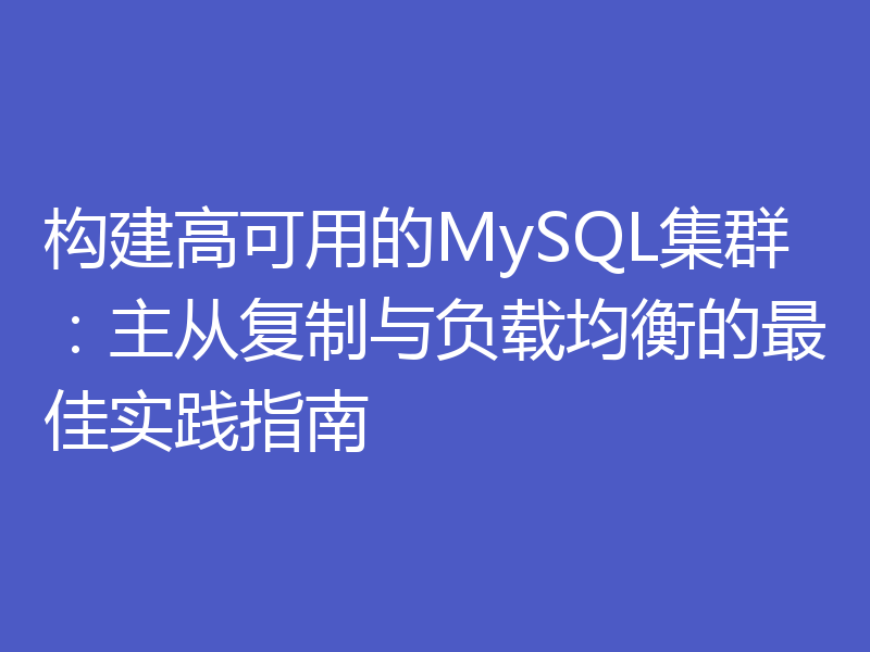 构建高可用的MySQL集群:主从复制与负载均衡的最佳实践指南
