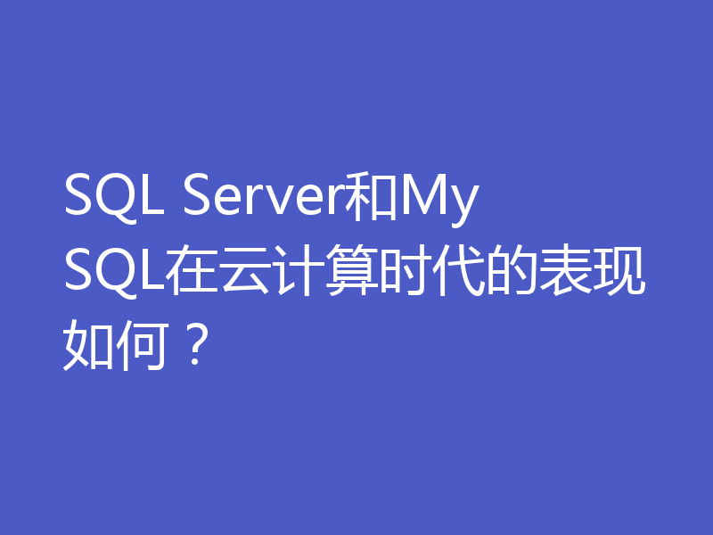 SQL Server和MySQL在云计算时代的表现如何?