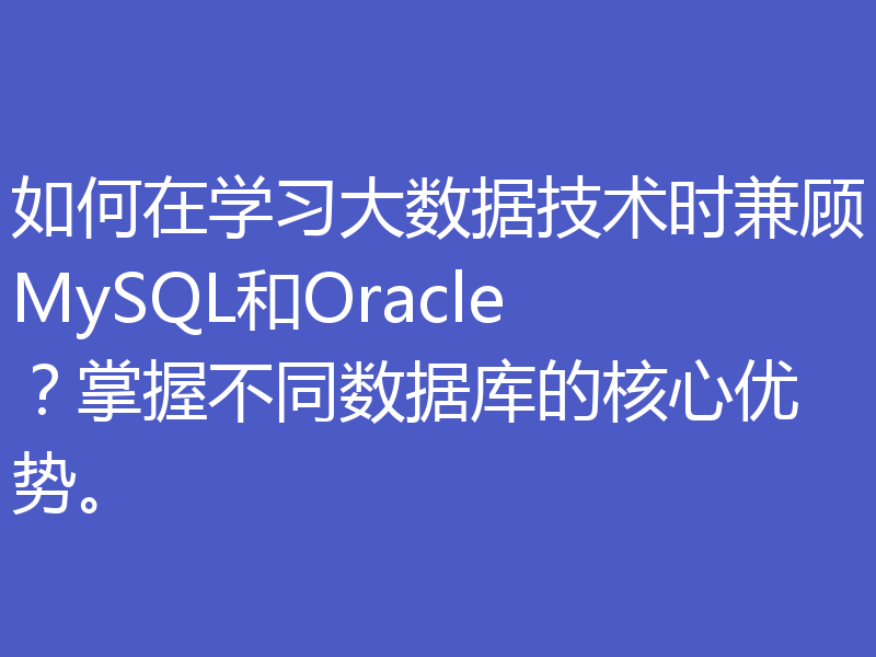 如何在学习大数据技术时兼顾MySQL和Oracle?掌握不同数据库的核心优势。