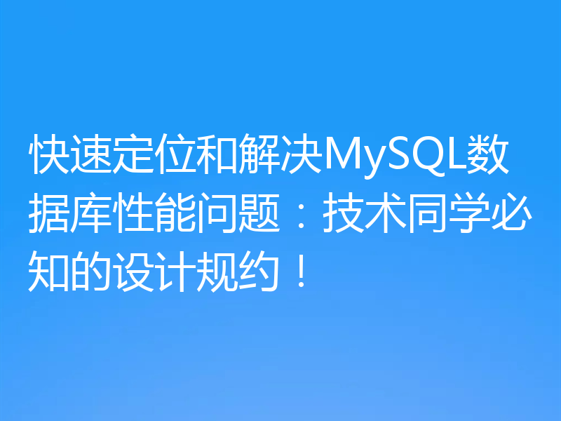 快速定位和解决MySQL数据库性能问题:技术同学必知的设计规约!