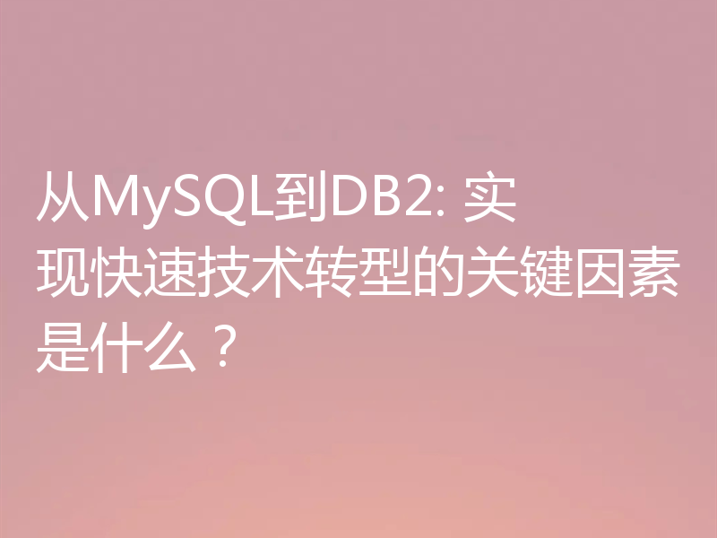 从MySQL到DB2: 实现快速技术转型的关键因素是什么?