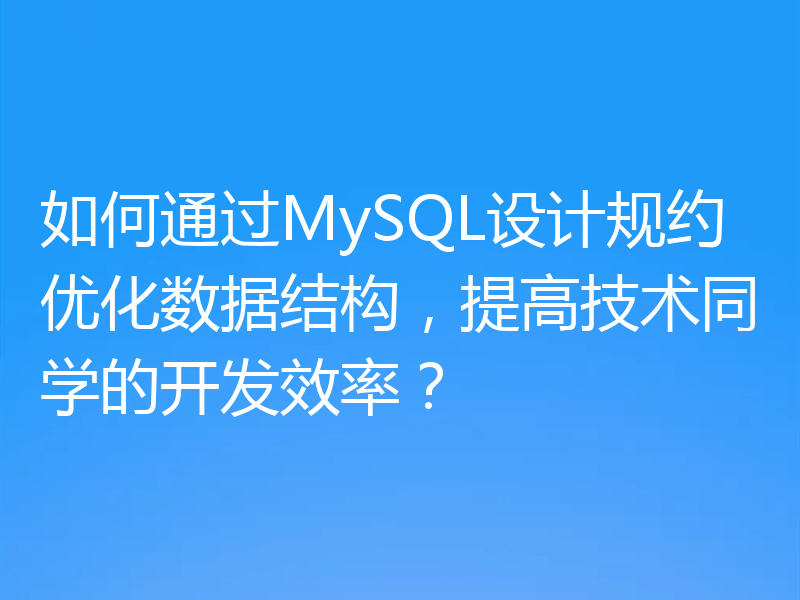 如何通过MySQL设计规约优化数据结构,提高技术同学的开发效率?