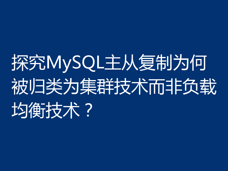 探究MySQL主从复制为何被归类为集群技术而非负载均衡技术?