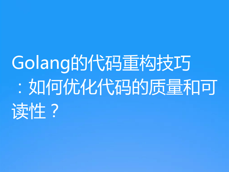 Golang的代码重构技巧:如何优化代码的质量和可读性?
