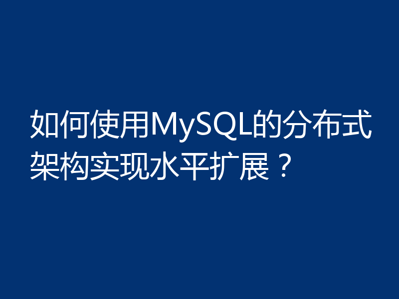如何使用MySQL的分布式架构实现水平扩展?