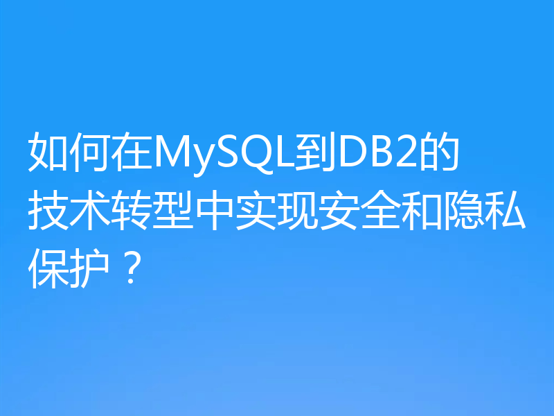 如何在MySQL到DB2的技术转型中实现安全和隐私保护?