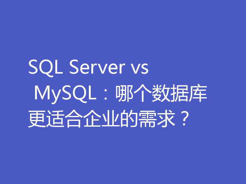 SQL Server vs MySQL:哪个数据库更适合企业的需求?