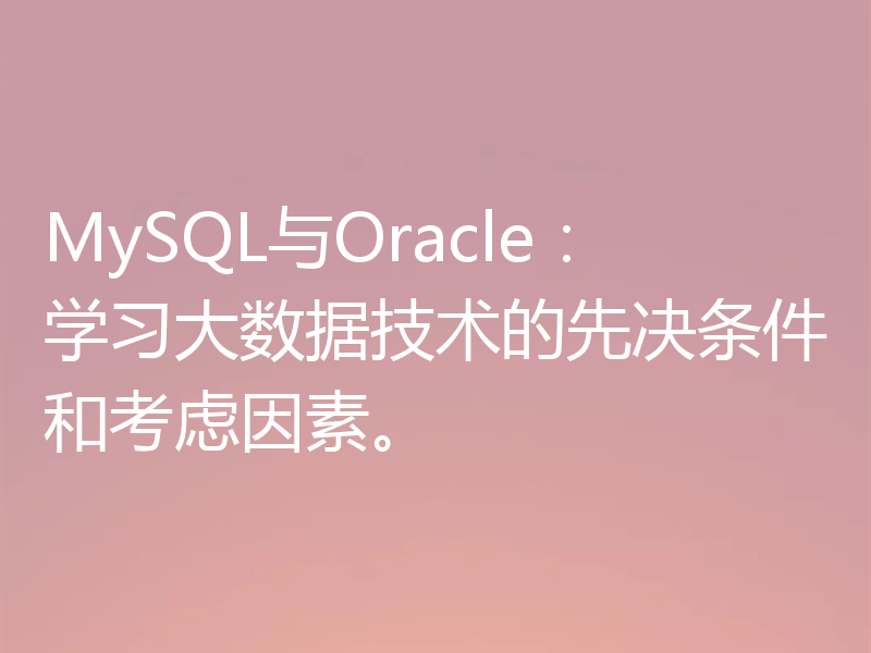 MySQL与Oracle:学习大数据技术的先决条件和考虑因素。