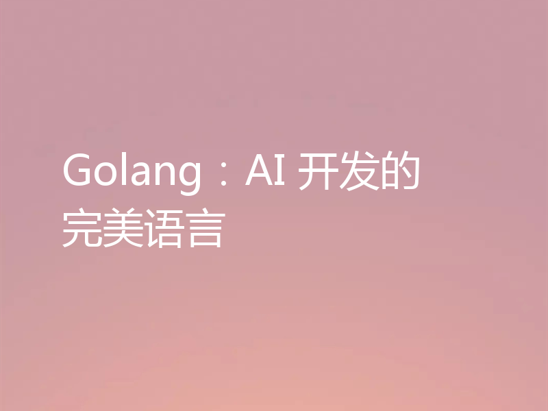 Golang:AI 开发的完美语言