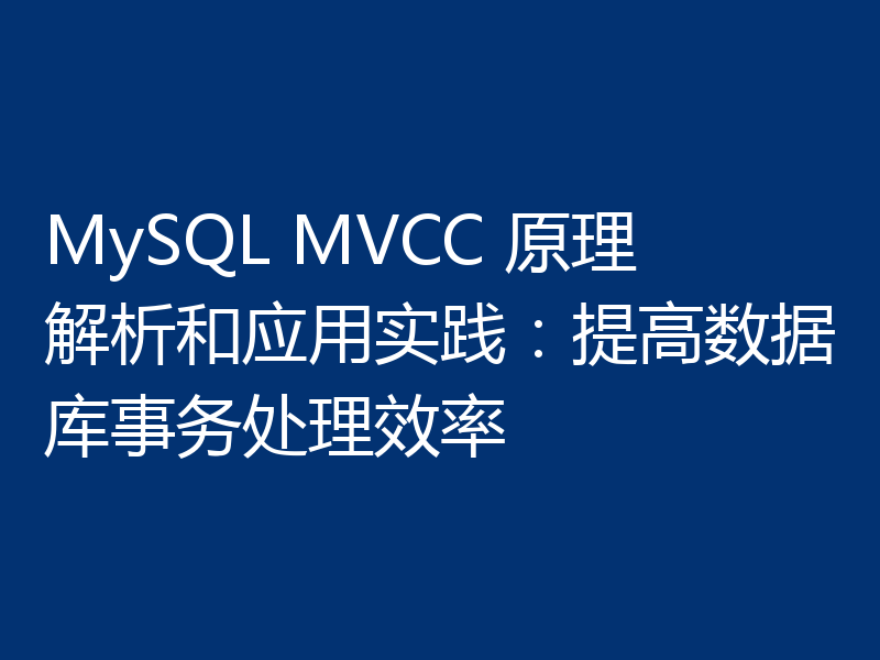 MySQL MVCC 原理解析和应用实践:提高数据库事务处理效率
