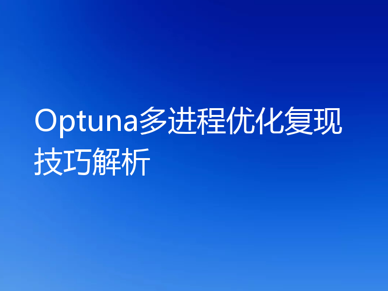 Optuna多进程优化复现技巧解析