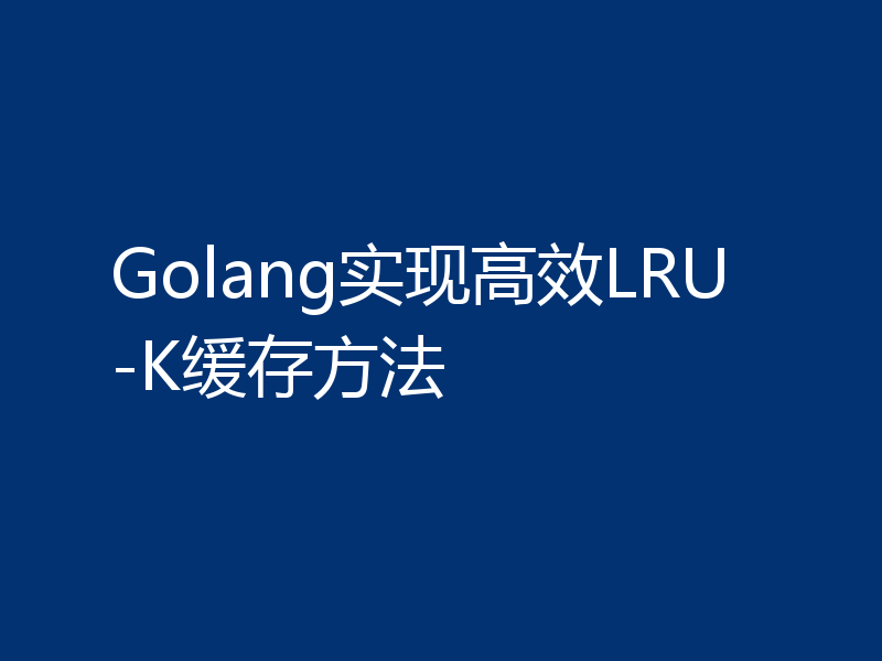Golang实现高效LRU-K缓存方法