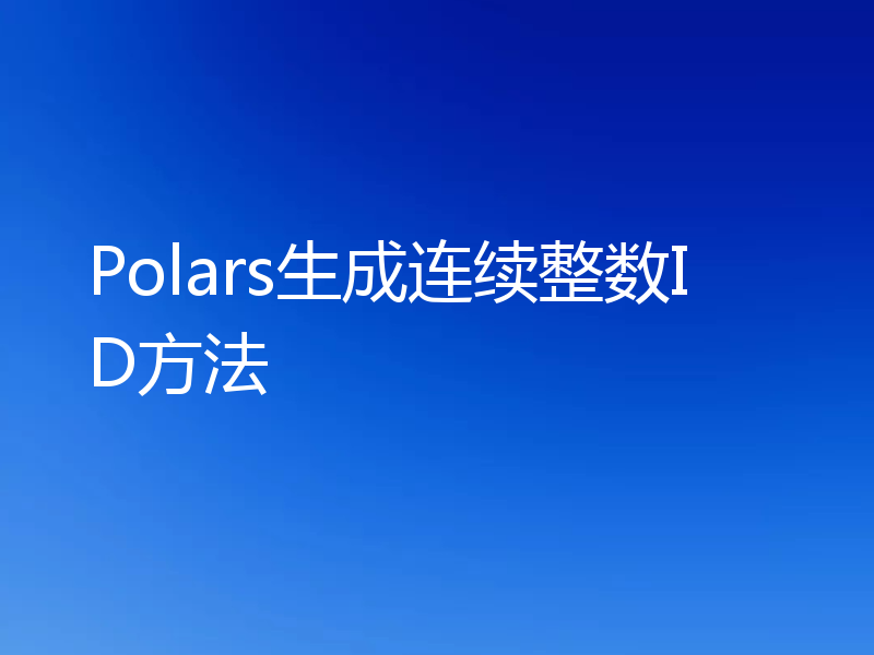 Polars生成连续整数ID方法