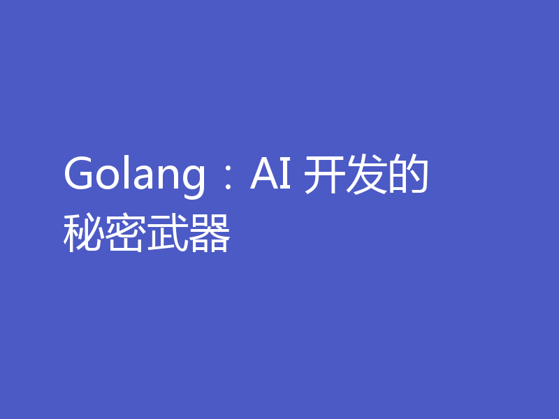 Golang:AI 开发的秘密武器