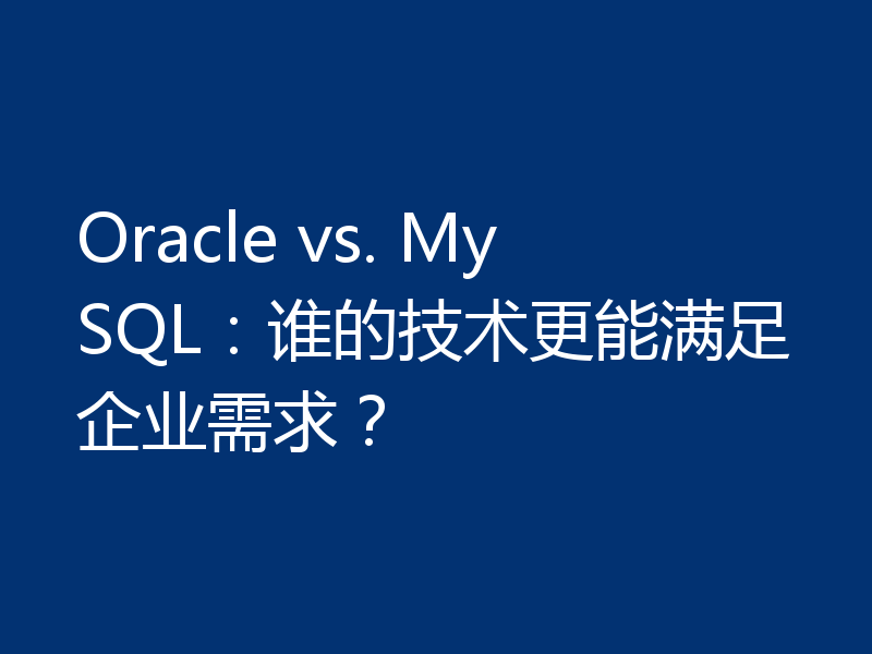 Oracle vs. MySQL:谁的技术更能满足企业需求?