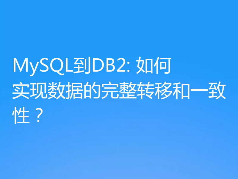 MySQL到DB2: 如何实现数据的完整转移和一致性?