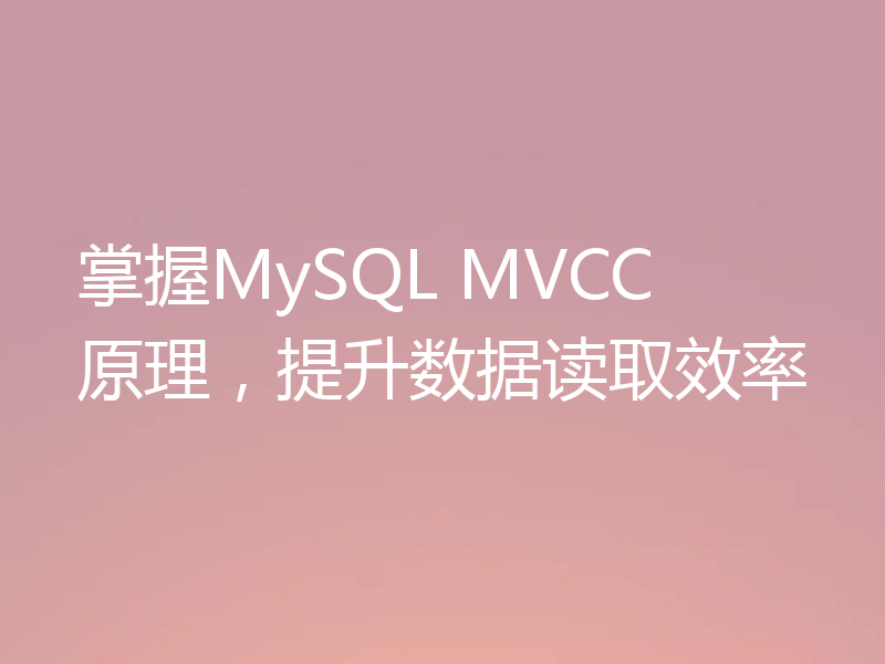 掌握MySQL MVCC 原理,提升数据读取效率