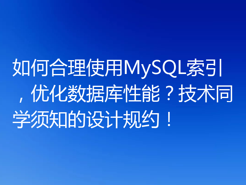 如何合理使用MySQL索引,优化数据库性能?技术同学须知的设计规约!