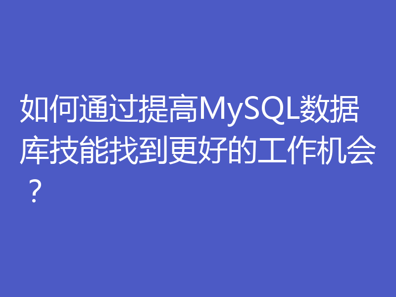 如何通过提高MySQL数据库技能找到更好的工作机会?