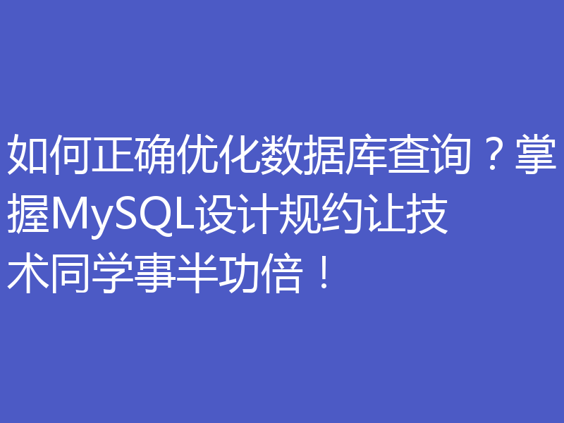 如何正确优化数据库查询?掌握MySQL设计规约让技术同学事半功倍!