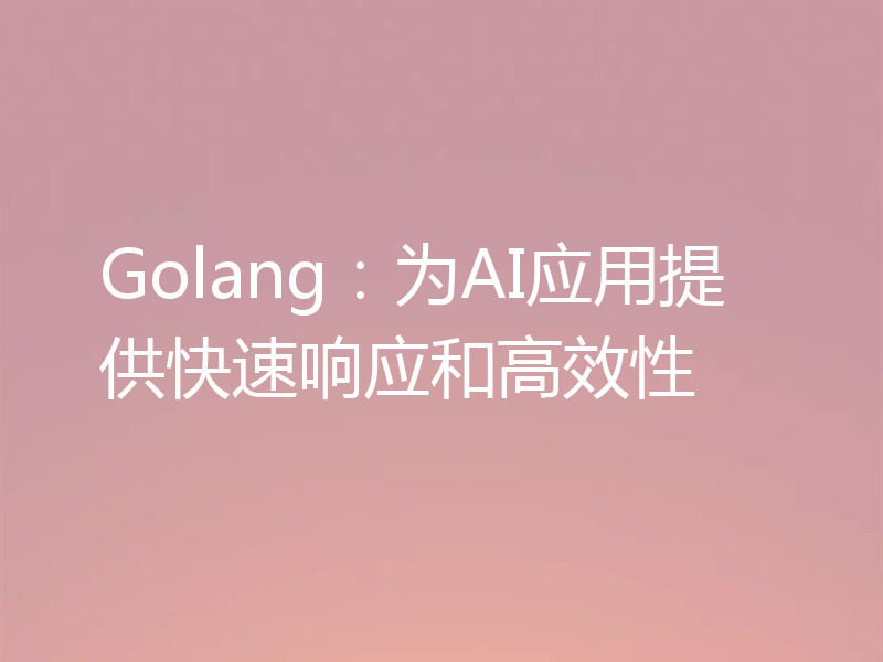 Golang:为AI应用提供快速响应和高效性
