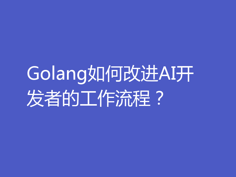 Golang如何改进AI开发者的工作流程？