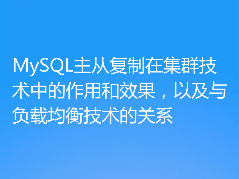MySQL主从复制在集群技术中的作用和效果,以及与负载均衡技术的关系