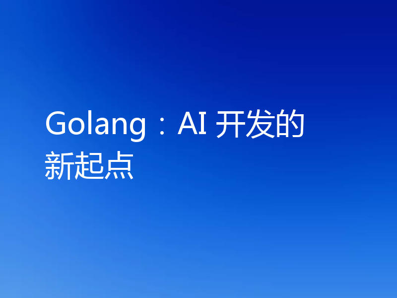 Golang:AI 开发的新起点