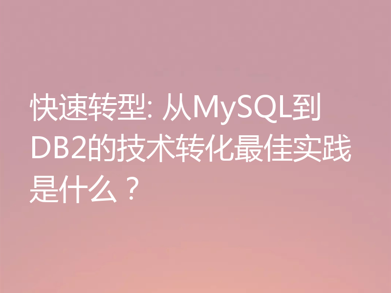 快速转型: 从MySQL到DB2的技术转化最佳实践是什么?