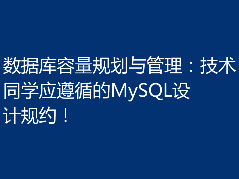 数据库容量规划与管理:技术同学应遵循的MySQL设计规约!
