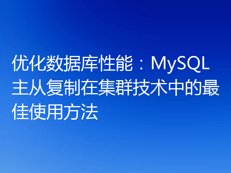 优化数据库性能:MySQL主从复制在集群技术中的最佳使用方法