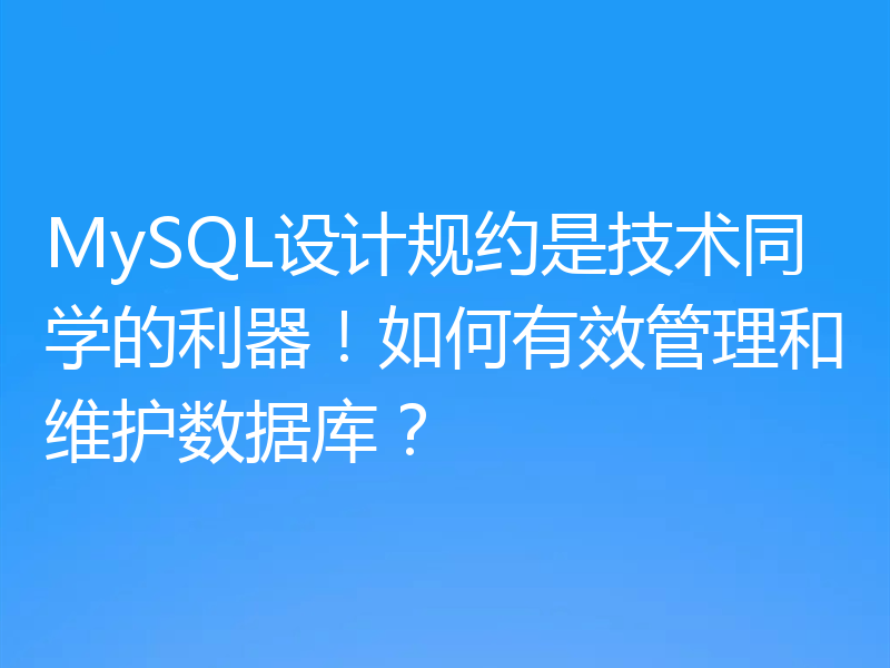 MySQL设计规约是技术同学的利器!如何有效管理和维护数据库?