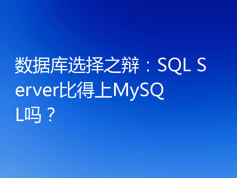 数据库选择之辩:SQL Server比得上MySQL吗?