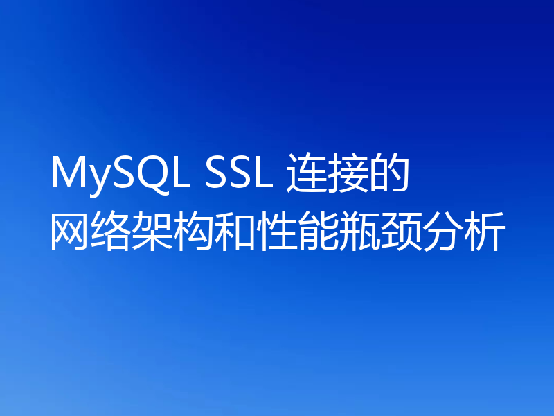 MySQL SSL 连接的网络架构和性能瓶颈分析