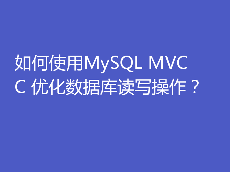 如何使用MySQL MVCC 优化数据库读写操作?