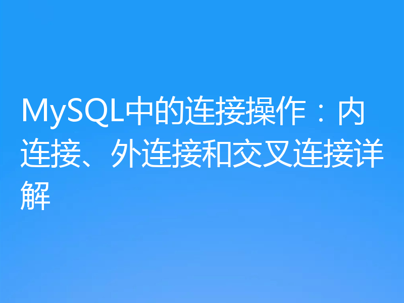 MySQL中的连接操作:内连接、外连接和交叉连接详解