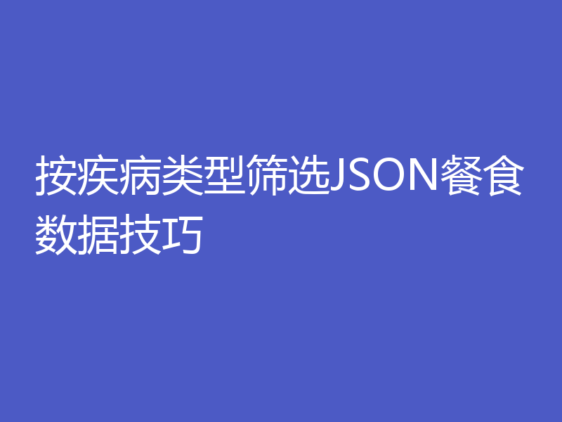 按疾病类型筛选JSON餐食数据技巧
