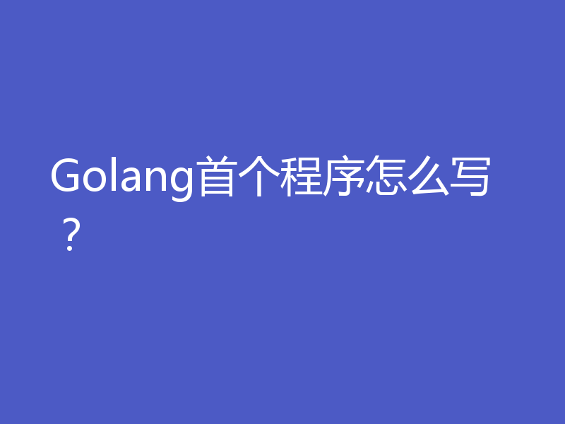 Golang首个程序怎么写？