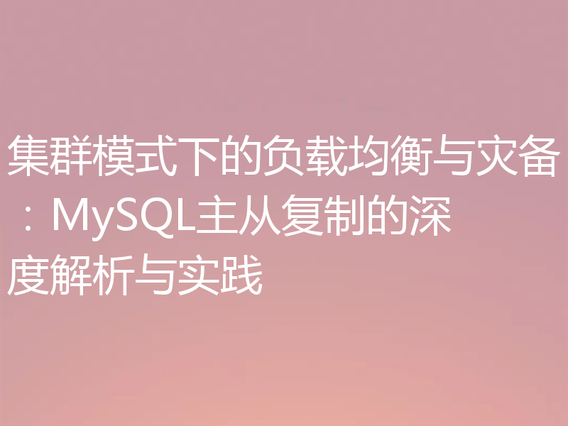 集群模式下的负载均衡与灾备:MySQL主从复制的深度解析与实践