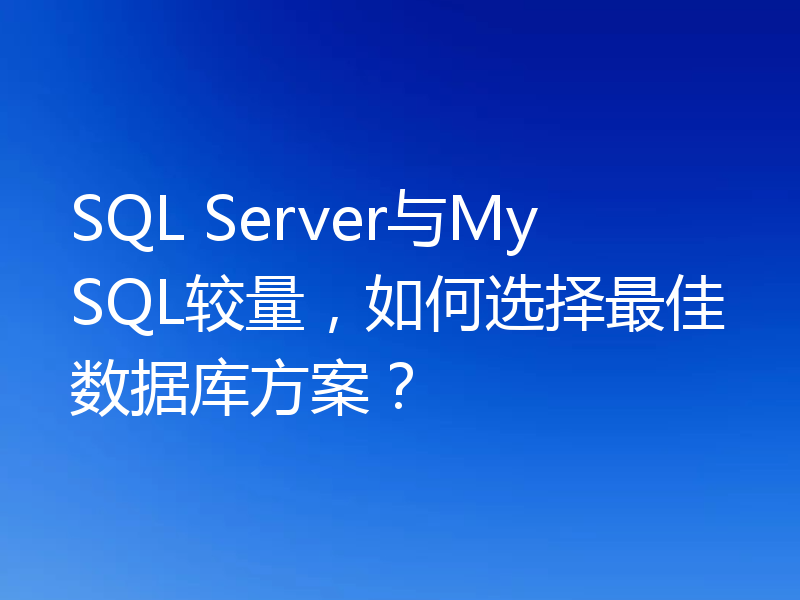 SQL Server与MySQL较量,如何选择最佳数据库方案?