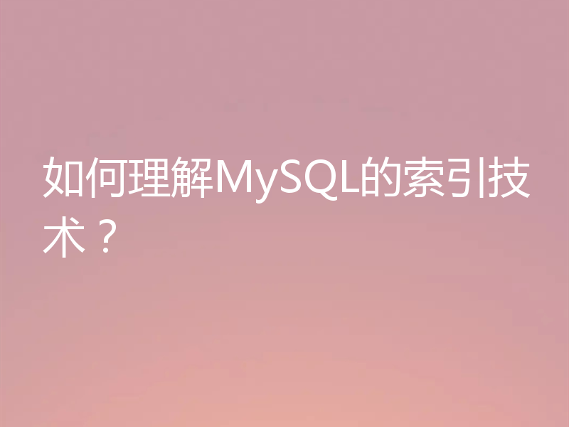 如何理解MySQL的索引技术?
