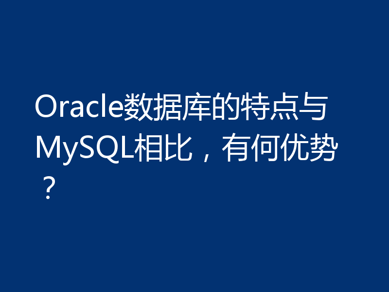Oracle数据库的特点与MySQL相比,有何优势?