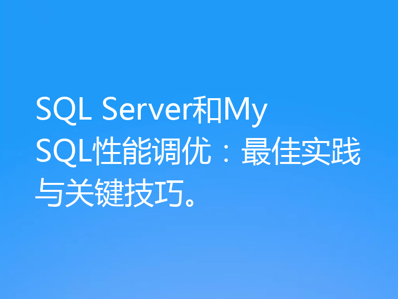 SQL Server和MySQL性能调优:最佳实践与关键技巧。