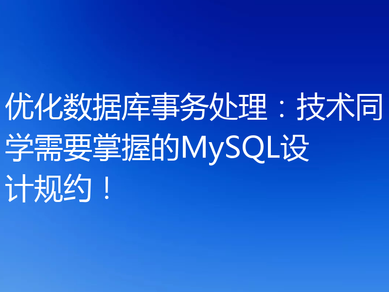 优化数据库事务处理:技术同学需要掌握的MySQL设计规约!