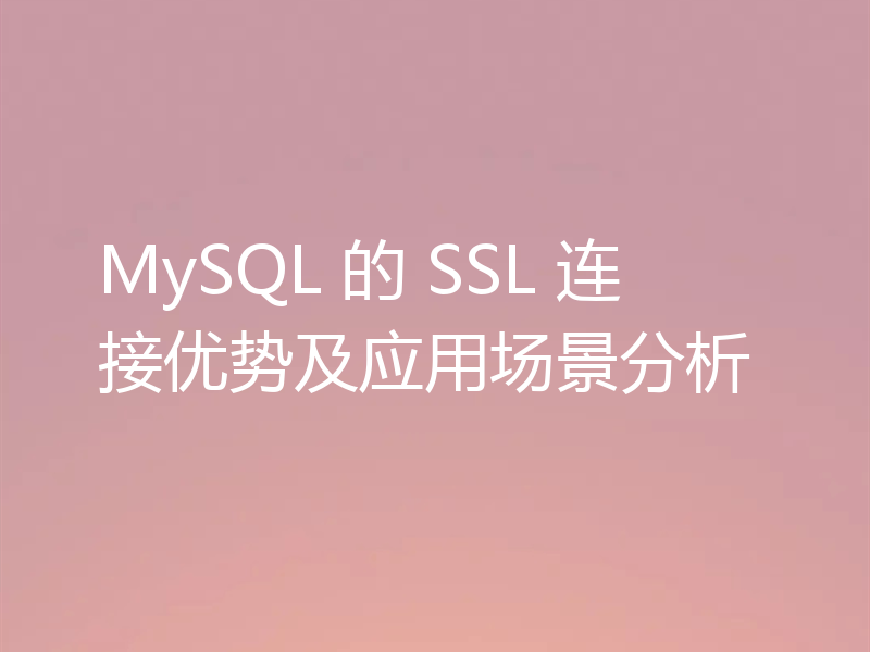 MySQL 的 SSL 连接优势及应用场景分析