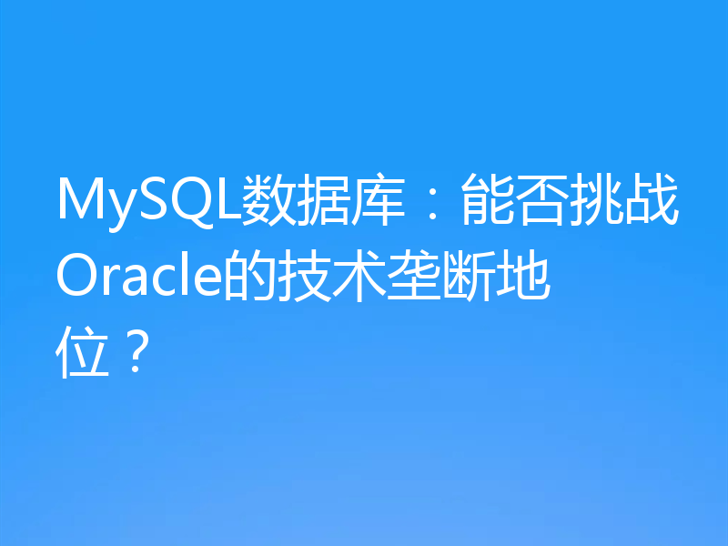 MySQL数据库:能否挑战Oracle的技术垄断地位?