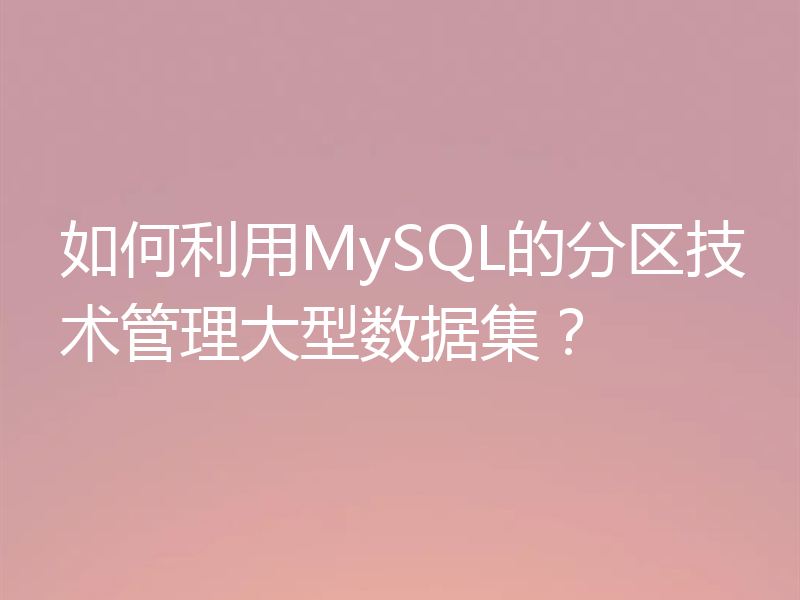 如何利用MySQL的分区技术管理大型数据集?