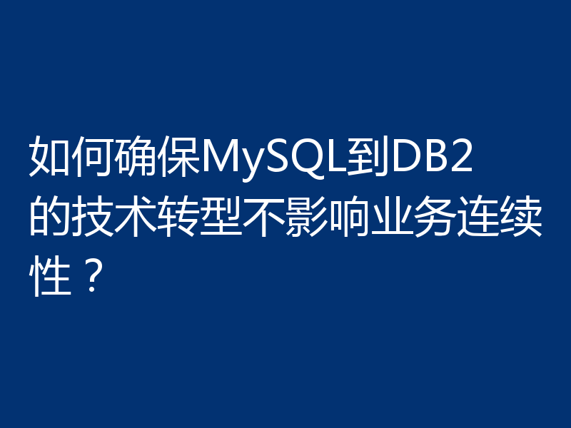 如何确保MySQL到DB2的技术转型不影响业务连续性?